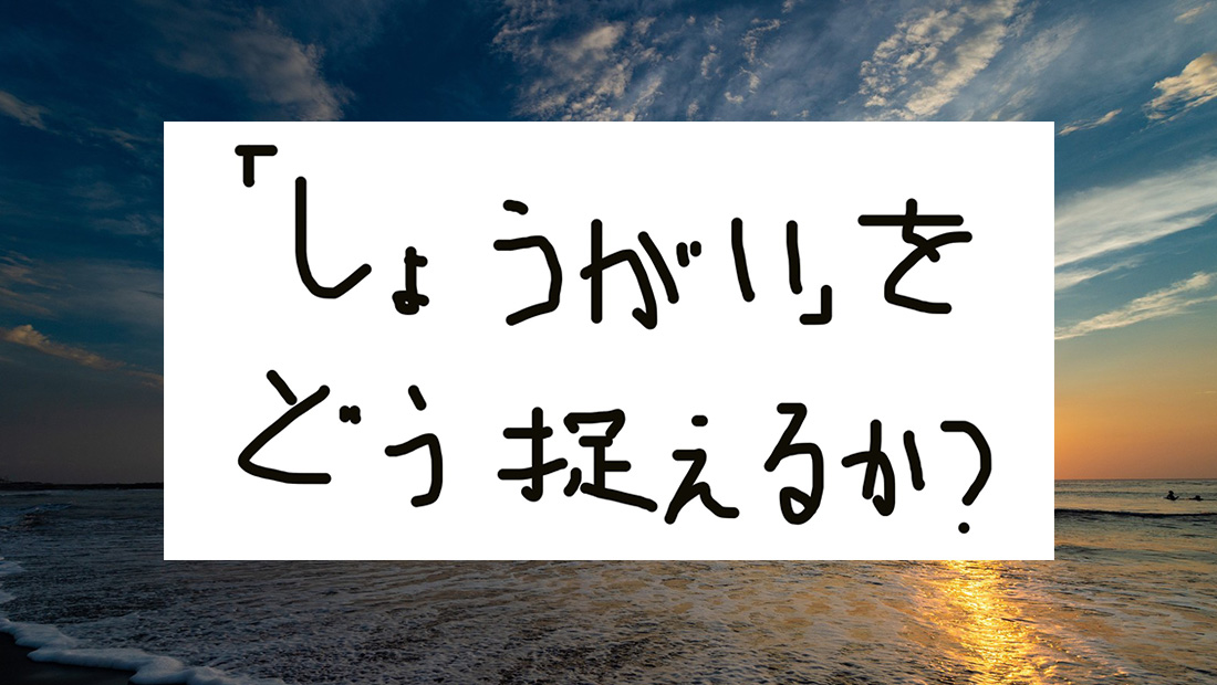 「しょうがい」をどう捉えるか？ 医学モデルと社会モデル、そして相模原障害者施設殺傷事件