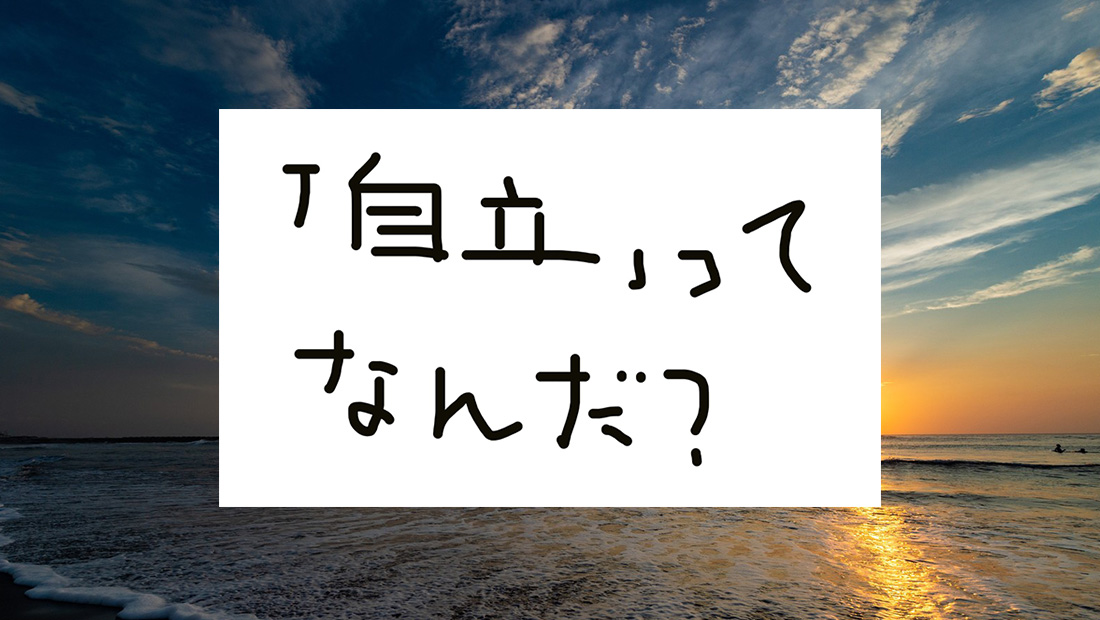 「自立」ってなんだ？ 僕の考える３つの要素